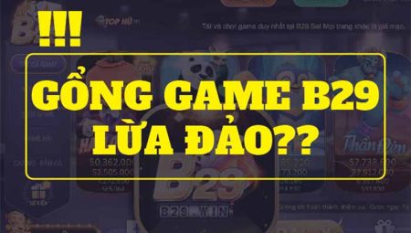 B29 lừa đảo người chơi không? Sự thật đúng sai như thế nào?