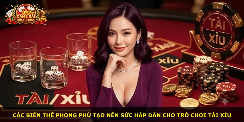 Các biến thể phong phú tạo nên sức hấp dẫn cho trò chơi tài xỉu
