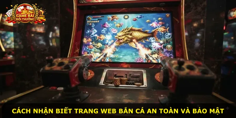 Cách nhận biết trang web bắn cá an toàn và bảo mật