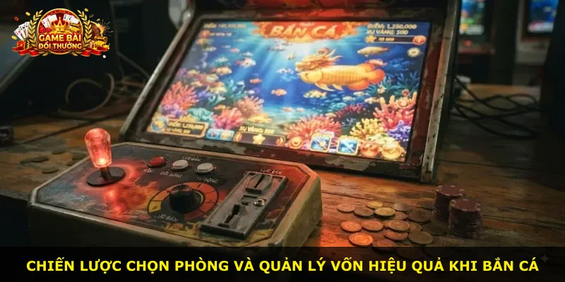 Chiến lược chọn phòng và quản lý vốn hiệu quả khi bắn cá