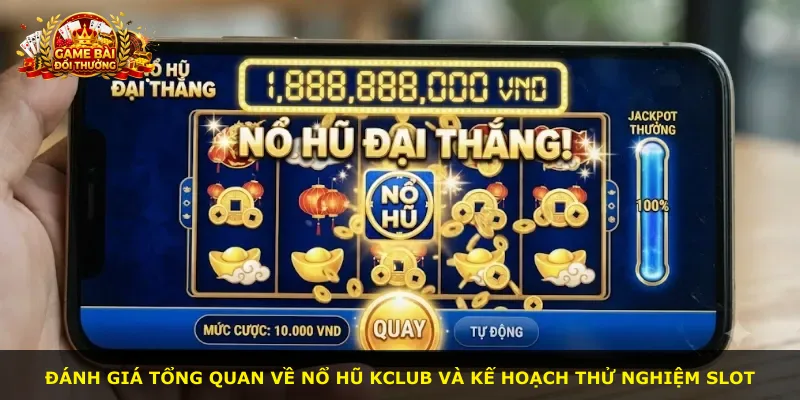 Đánh giá tổng quan về nổ hũ Kclub và kế hoạch thử nghiệm slot