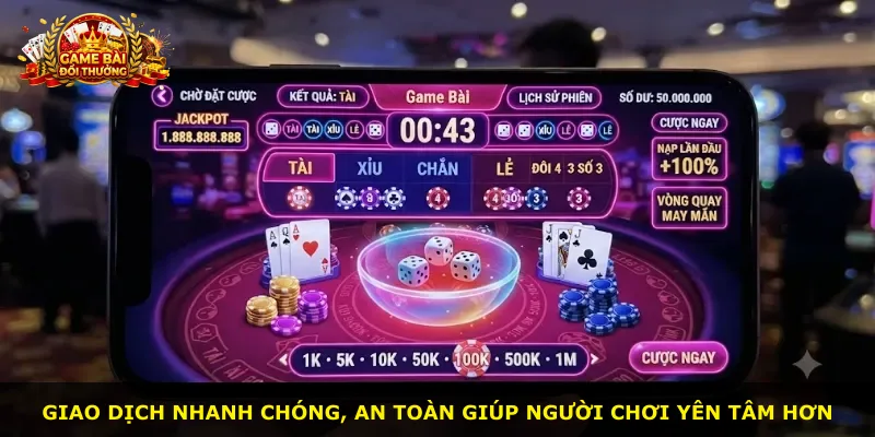 Giao dịch nhanh chóng, an toàn giúp người chơi yên tâm hơn