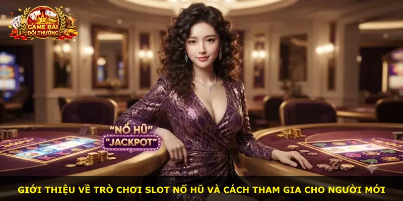 Giới thiệu về trò chơi slot nổ hũ và cách tham gia cho người mới