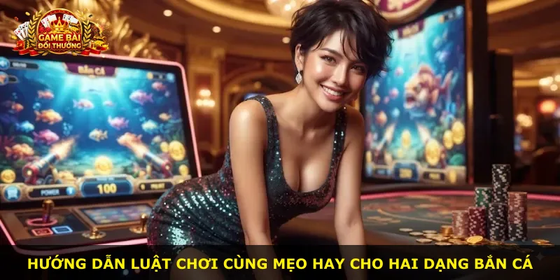 Hướng dẫn luật chơi cùng mẹo hay cho hai dạng bắn cá