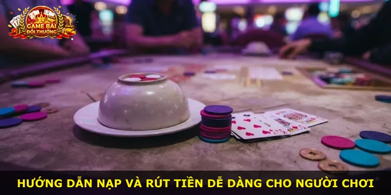 Hướng dẫn nạp và rút tiền dễ dàng cho người chơi