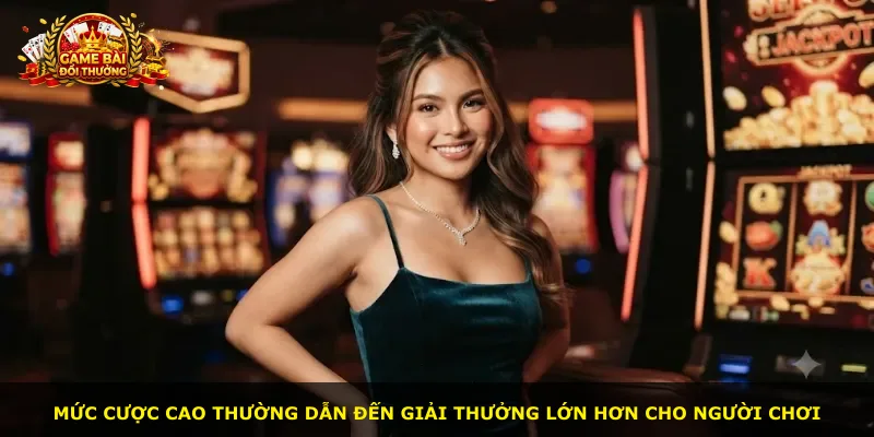 Mức cược cao thường dẫn đến giải thưởng lớn hơn cho người chơi