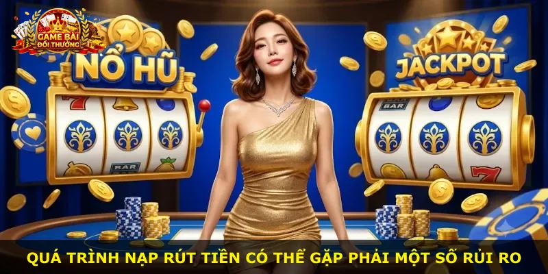 Quá trình nạp rút tiền có thể gặp phải một số rủi ro