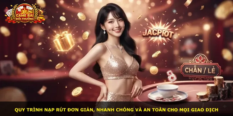 Quy trình nạp rút đơn giản, nhanh chóng và an toàn cho mọi giao dịch