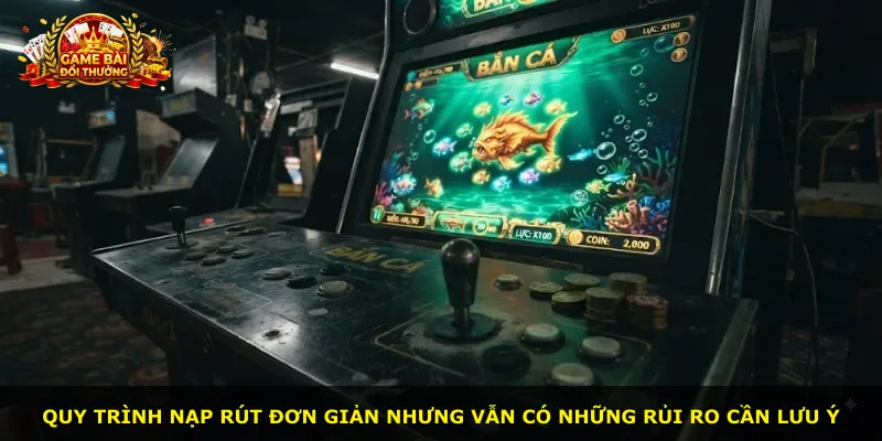 Quy trình nạp rút đơn giản nhưng vẫn có những rủi ro cần lưu ý