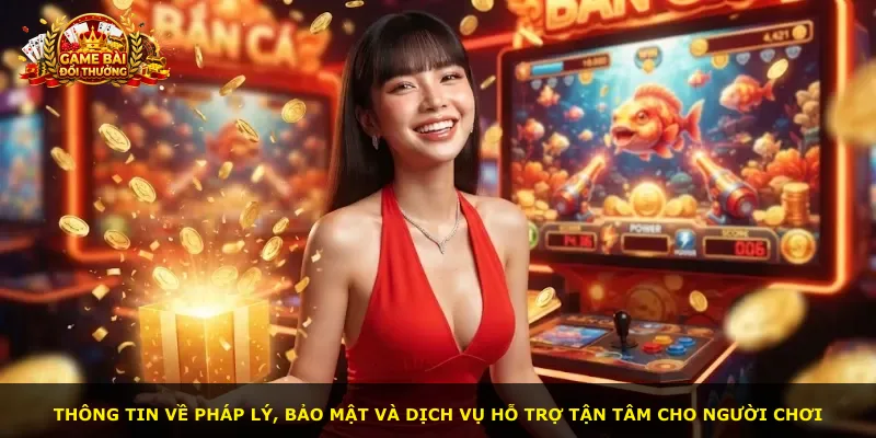 Thông tin về pháp lý, bảo mật và dịch vụ hỗ trợ tận tâm cho người chơi