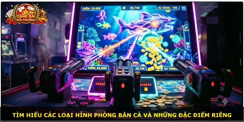 Tìm hiểu các loại hình phòng bắn cá và những đặc điểm riêng