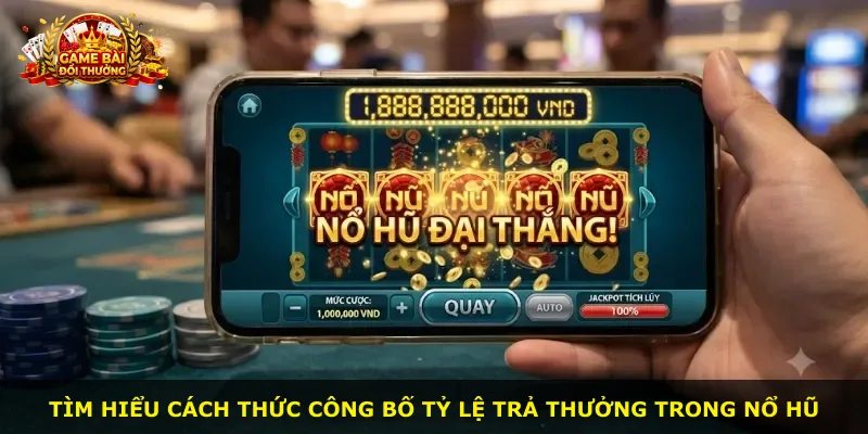 Tìm hiểu cách thức công bố tỷ lệ trả thưởng trong nổ hũ