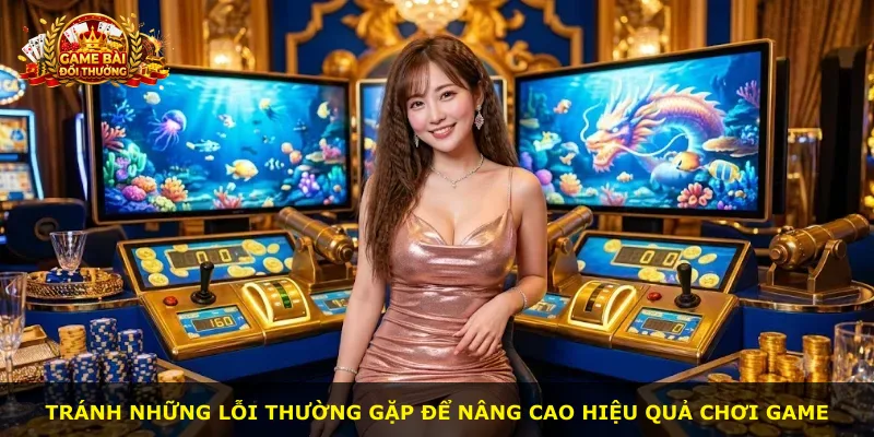 Tránh những lỗi thường gặp để nâng cao hiệu quả chơi game